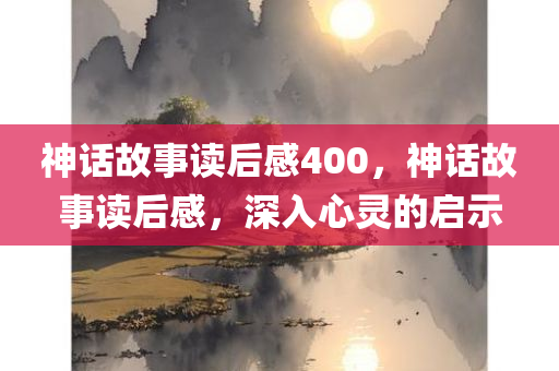 神话故事读后感400，神话故事读后感，深入心灵的启示