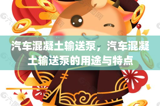 汽车混凝土输送泵，汽车混凝土输送泵的用途与特点