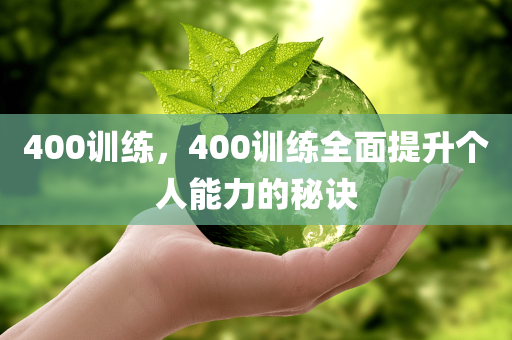 400训练，400训练全面提升个人能力的秘诀
