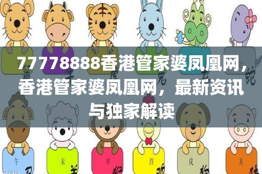 77778888香港管家婆凤凰网，香港管家婆凤凰网，最新资讯与独家解读