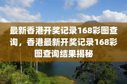 最新香港开奖记录168彩图查询，香港最新开奖记录168彩图查询结果揭秘