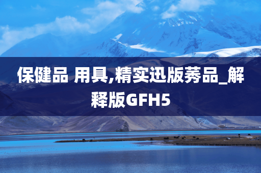 保健品 用具,精实迅版莠品_解释版GFH5