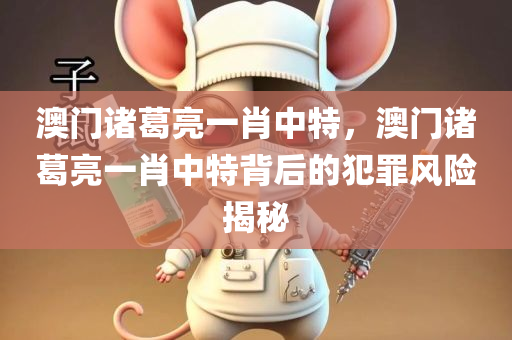 澳门诸葛亮一肖中特，澳门诸葛亮一肖中特背后的犯罪风险揭秘