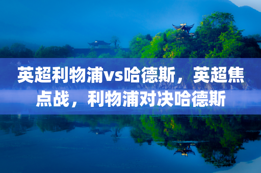 英超利物浦vs哈德斯，英超焦点战，利物浦对决哈德斯