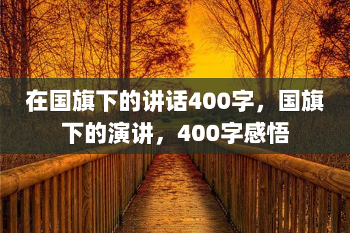 在国旗下的讲话400字，国旗下的演讲，400字感悟