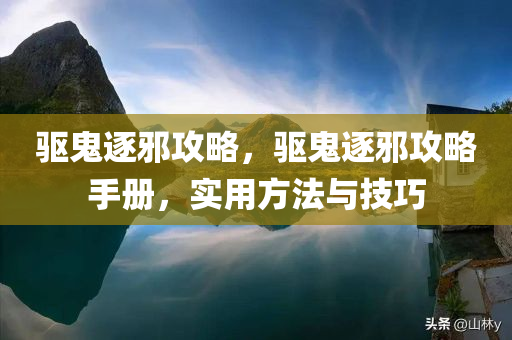 驱鬼逐邪攻略，驱鬼逐邪攻略手册，实用方法与技巧