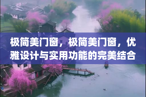 极简美门窗，极简美门窗，优雅设计与实用功能的完美结合