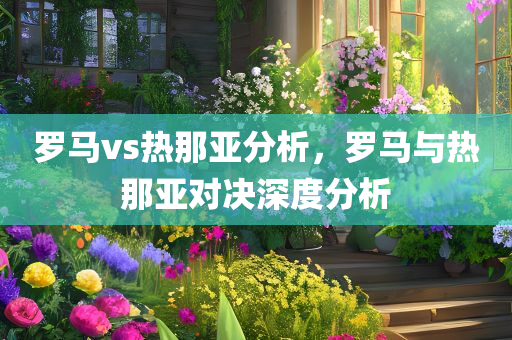 罗马vs热那亚分析，罗马与热那亚对决深度分析