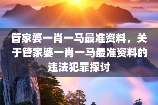 管家婆一肖一马最准资料，关于管家婆一肖一马最准资料的违法犯罪探讨