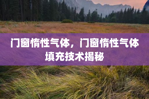 门窗惰性气体，门窗惰性气体填充技术揭秘