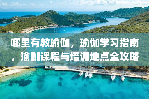 哪里有教瑜伽，瑜伽学习指南，瑜伽课程与培训地点全攻略