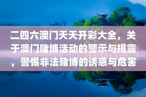 二四六澳门天天开彩大全，关于澳门赌博活动的警示与揭露，警惕非法赌博的诱惑与危害