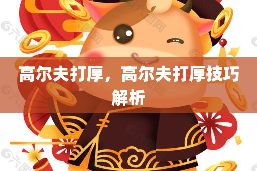 高尔夫打厚，高尔夫打厚技巧解析