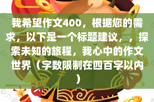 我希望作文400，根据您的需求，以下是一个标题建议，，探索未知的旅程，我心中的作文世界（字数限制在四百字以内）