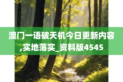 澳门一语破天机今日更新内容,实地落实_资料版4545