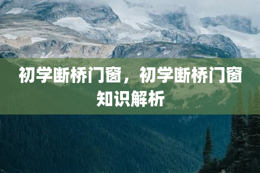 初学断桥门窗，初学断桥门窗知识解析