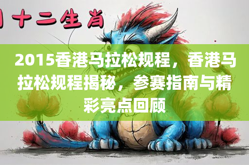 2015香港马拉松规程，香港马拉松规程揭秘，参赛指南与精彩亮点回顾