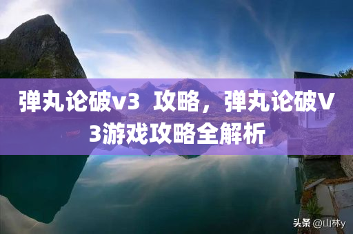 弹丸论破v3  攻略，弹丸论破V3游戏攻略全解析
