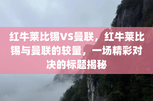 红牛莱比锡VS曼联，红牛莱比锡与曼联的较量，一场精彩对决的标题揭秘