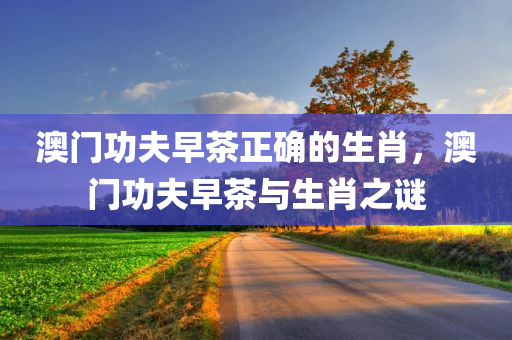 澳门功夫早茶正确的生肖，澳门功夫早茶与生肖之谜