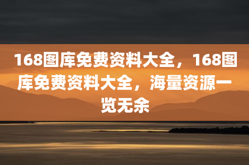 168图库免费资料大全，168图库免费资料大全，海量资源一览无余