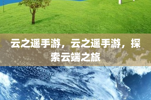 云之遥手游，云之遥手游，探索云端之旅