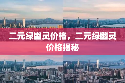 二元绿幽灵价格，二元绿幽灵价格揭秘
