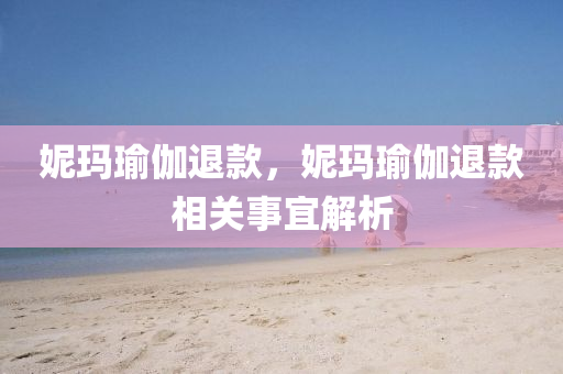 妮玛瑜伽退款，妮玛瑜伽退款相关事宜解析