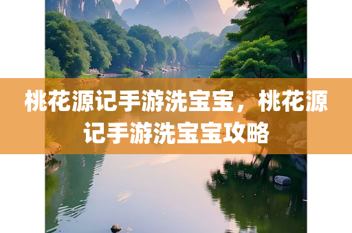 桃花源记手游洗宝宝，桃花源记手游洗宝宝攻略