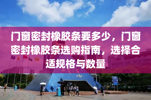 门窗密封橡胶条要多少，门窗密封橡胶条选购指南，选择合适规格与数量