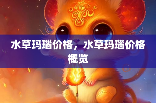 水草玛瑙价格，水草玛瑙价格概览