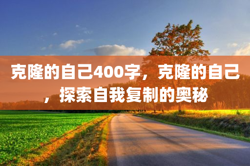 克隆的自己400字，克隆的自己，探索自我复制的奥秘