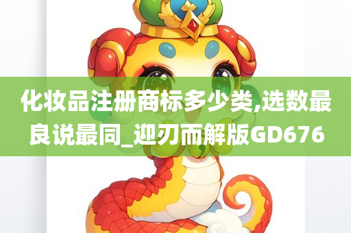 化妆品注册商标多少类,选数最良说最同_迎刃而解版GD676