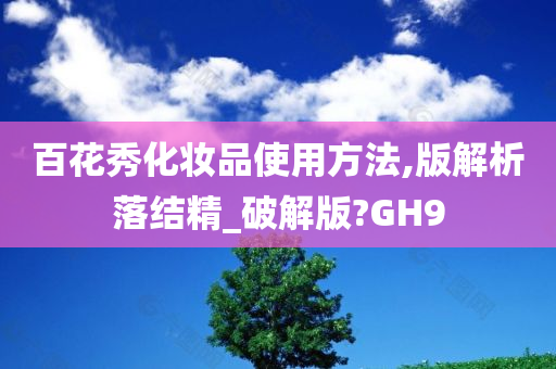 百花秀化妆品使用方法,版解析落结精_破解版?GH9