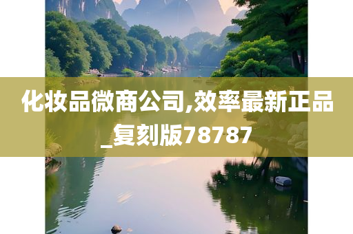 化妆品微商公司,效率最新正品_复刻版78787
