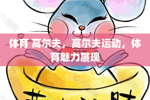 体育 高尔夫，高尔夫运动，体育魅力展现