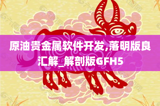原油贵金属软件开发,落明版良汇解_解剖版GFH5