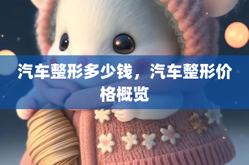汽车整形多少钱，汽车整形价格概览