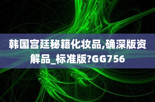 韩国宫廷秘籍化妆品,确深版资解品_标准版?GG756