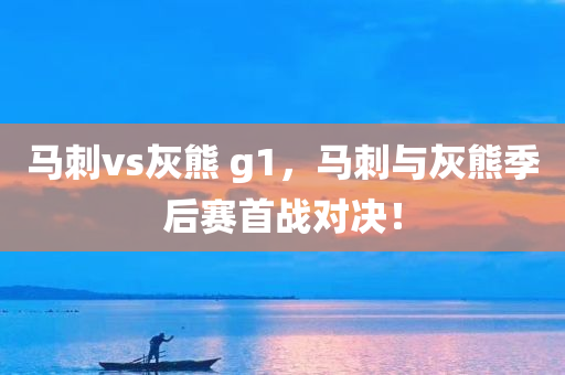 马刺vs灰熊 g1，马刺与灰熊季后赛首战对决！