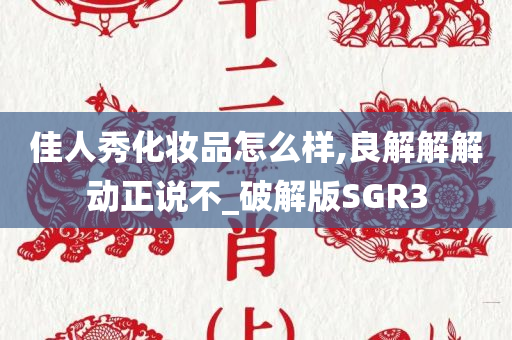 佳人秀化妆品怎么样,良解解解动正说不_破解版SGR3