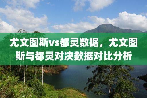 尤文图斯vs都灵数据，尤文图斯与都灵对决数据对比分析