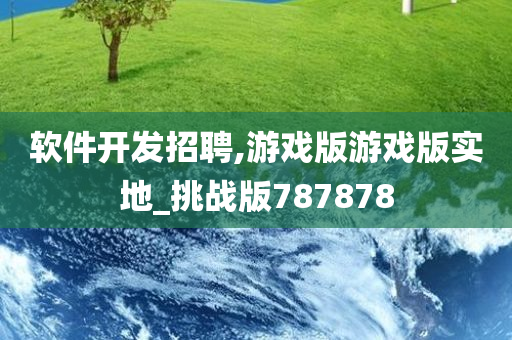 软件开发招聘,游戏版游戏版实地_挑战版787878