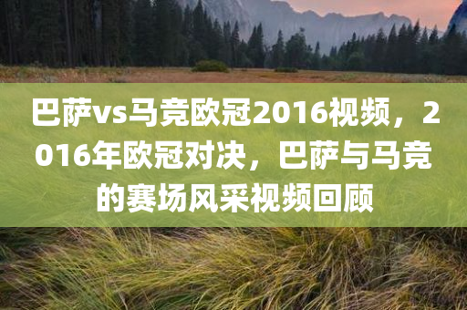 巴萨vs马竞欧冠2016视频，2016年欧冠对决，巴萨与马竞的赛场风采视频回顾