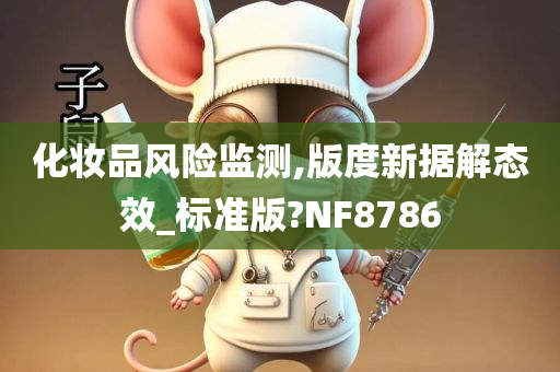 化妆品风险监测,版度新据解态效_标准版?NF8786