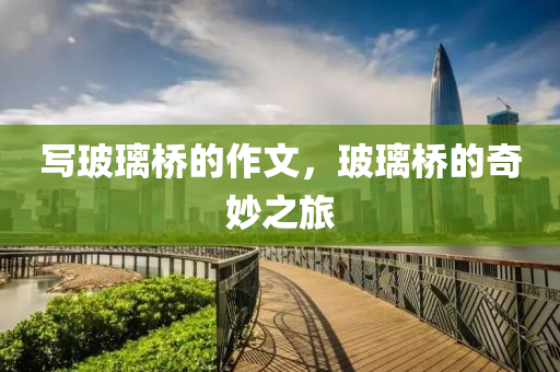 写玻璃桥的作文，玻璃桥的奇妙之旅