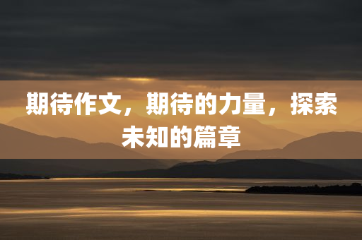 期待作文，期待的力量，探索未知的篇章