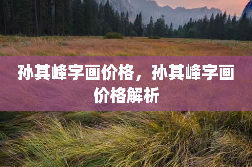 孙其峰字画价格，孙其峰字画价格解析