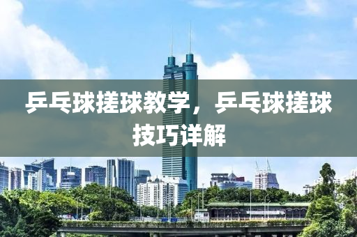 乒乓球搓球教学，乒乓球搓球技巧详解