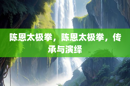 陈恩太极拳，陈恩太极拳，传承与演绎